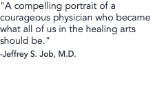 "A compelling portrait of a courageous physician who became what all of us in the healing arts should be." -Jeffrey S. Job, M.D.