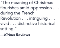 "The meaning of Christmas flourishes amid oppression . . . during the French Revolution . . . intriguing . . . vivid . . . distinctive historical setting." —Kirkus Reviews